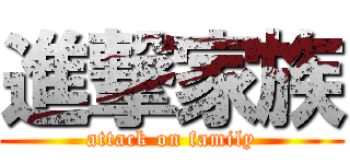 進撃家族 (attack on family)
