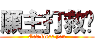 願主打救您 (God bless you)