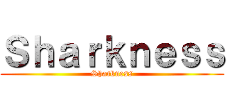 Ｓｈａｒｋｎｅｓｓ (Sharkness)