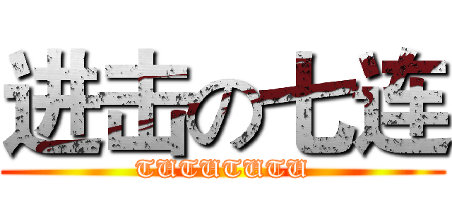 进击の七连 (TUTUTUTU)