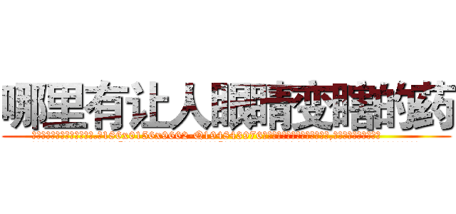 哪里有让人眼睛变瞎的药 (哪里有让人眼睛变瞎的药【电.话186x0156x9662-Q194843976林氏药业】我们做的是长期生意,靠的是老客户长期支持
参考消息网2月20日报道 韩媒称，“剩女多、离婚率高的城市，房价一定会上涨。”这是中国经济学家金岩石2016年12月参加在上海举行的房地产相关论坛时说的话。
)