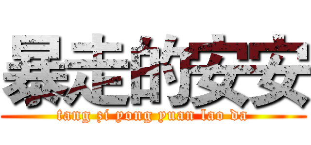 暴走的安安 (tang zi yong yuan lao da)
