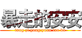 暴走的安安 (tang zi yong yuan lao da)