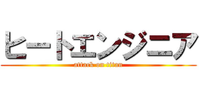 ヒートエンジニア (attack on titan)