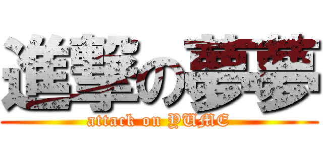 進撃の夢夢 (attack on YUME)