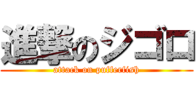 進撃のジゴロ (attack on pufferfish)