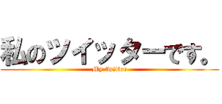 私のツイッターです。 (My twitter)