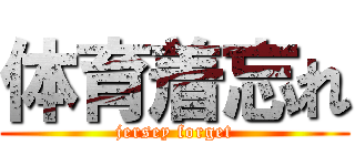 体育着忘れ (jersey forget)