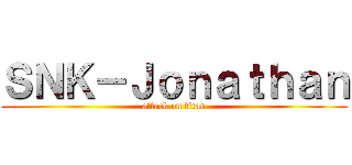 ＳＮＫ－Ｊｏｎａｔｈａｎ (attack on titan)