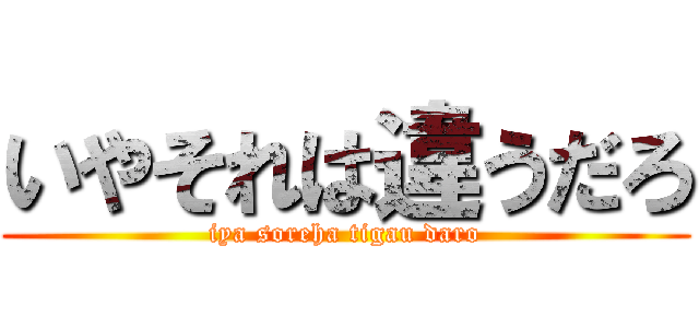 いやそれは違うだろ (iya soreha tigau daro)