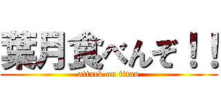 葉月食べんぞ！！ (attack on titan)