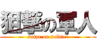 狙撃の軍人 (snipe on soldier)