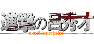 進擊の吕秀才 (attack on scholar)