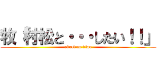 牧「村松と・・・したい！！」 (attack on titan)