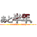 あと半年。 (attack on study)