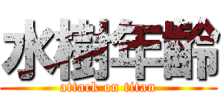 水樹年齢 (attack on titan)