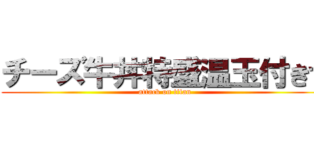 チーズ牛丼特盛温玉付きで (attack on titan)