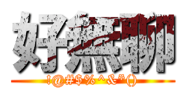 好無聊 (!@#$%^&*())