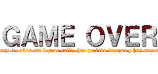 ＧＡＭＥ ＯＶＥＲ (Luego de años sin lograr salir, has perdido fuerzas y has muerto)