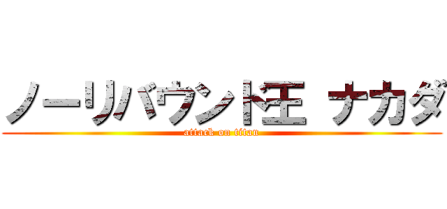 ノーリバウンド王 ナカダ (attack on titan)