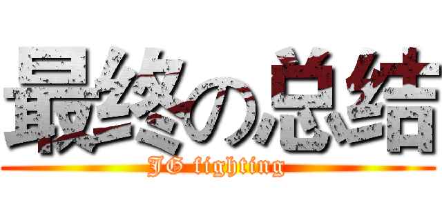 最终の总结 (JG fighting)