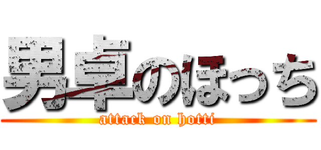 男卓のほっち (attack on hotti)