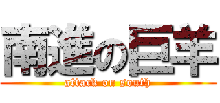 南進の巨羊 (attack on south)