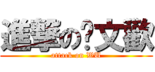 進撃の吳文歡 (attack on WU)
