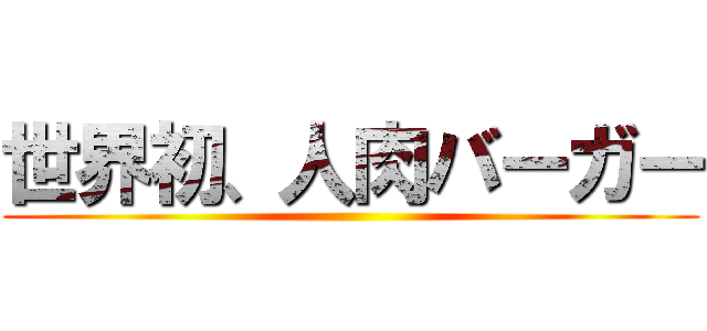 世界初、人肉バーガー ()