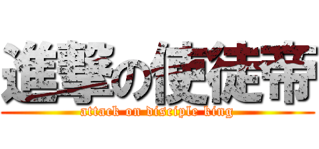 進撃の使徒帝 (attack on disciple king)