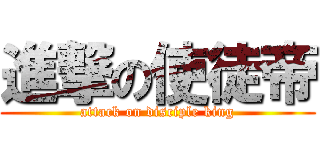 進撃の使徒帝 (attack on disciple king)