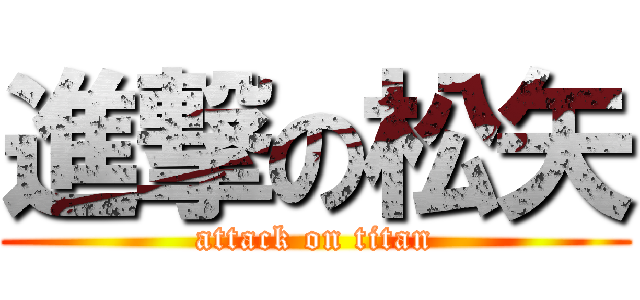 進撃の松矢 (attack on titan)