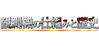 観測機の仕組みと歴史 ()