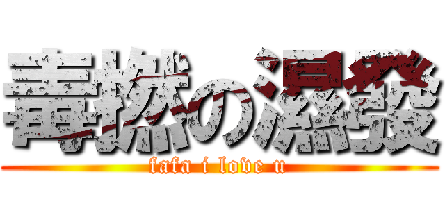 毒撚の濕發 (fafa i love u)