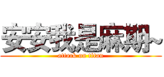 安安我是麻期~ (attack on titan)