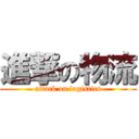 進撃の物流 (attack on logistics)