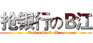 抢银行のＢ江 (Rob a bank  B   )