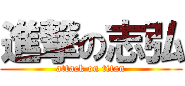 進撃の志弘 (attack on titan)