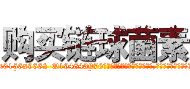 购买链球菌素 (购买链球菌素【电.话186x0156x9662-Q194843976林氏药业】我们做的是长期生意,靠的是老客户长期支持
参考消息网2月20日报道 韩媒称，“剩女多、离婚率高的城市，房价一定会上涨。”这是中国经济学家金岩石2016年12月参加在上海举行的房地产相关论坛时说的话。
)