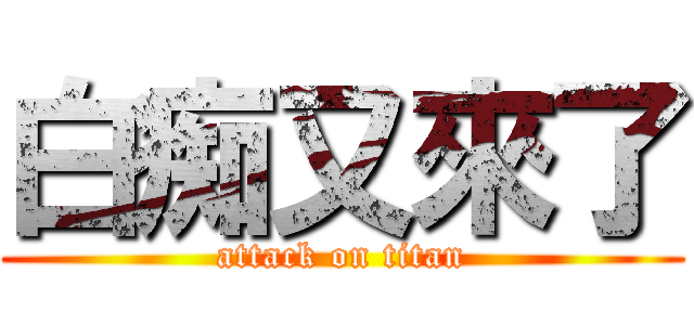 白痴又來了 (attack on titan)