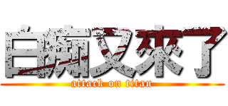 白痴又來了 (attack on titan)