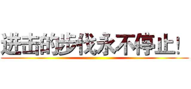 进击的步伐永不停止！ ()