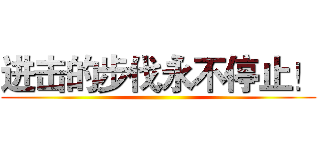 进击的步伐永不停止！ ()