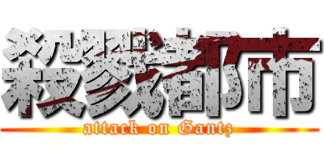 殺戮都市 (attack on Gantz)