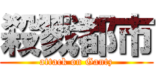 殺戮都市 (attack on Gantz)