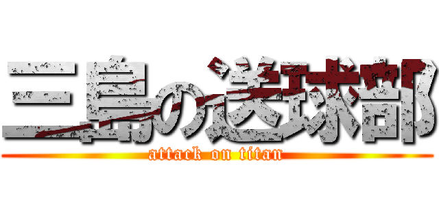 三島の送球部 (attack on titan)