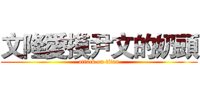 文隆愛摸尹文的奶頭 (attack on titan)