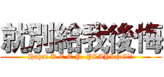 就別給我後悔 (Haha! K E E P  PLAYING!?)