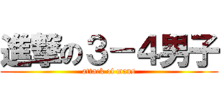 進撃の３－４男子 (attack of mans)