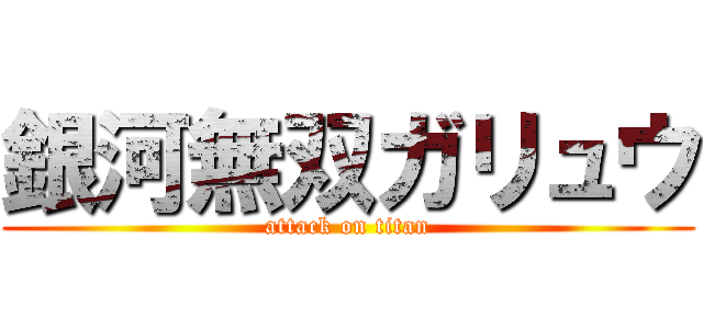 銀河無双ガリュウ (attack on titan)